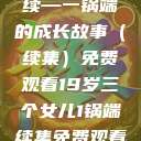 19岁三个女儿与生活的继续—一锅端的成长故事（续集）免费观看19岁三个女儿1锅端续集免费观看今晚双色球属于什么  第1张