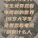 探索19岁大学生免费观看电视剧的世界19岁大学生免费观看电视剧有什么人与狗  第1张