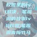 校园里的1v1对决，笔趣阁的故事1v1(校园)笔趣阁青梅竹马  第1张