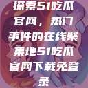 探索51吃瓜官网，热门事件的在线聚集地51吃瓜官网下载免登录  第1张