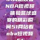 51网站观看NBA短视频，体验篮球盛宴的精彩瞬间51网站看nba短视频51  第1张