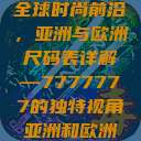 全球时尚前沿，亚洲与欧洲尺码表详解—7777777的独特视角亚洲和欧洲  第1张