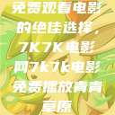 免费观看电影的绝佳选择，7K7K电影网7k7k电影免费播放青青草原  第1张