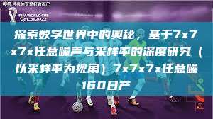 探索数字世界中的奥秘，基于7x7x7x任意噪声与采样率的深度研究（以采样率为视角）7x7x7x任意噪160日产  第1张