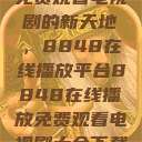 免费观看电视剧的新天地，8848在线播放平台8848在线播放免费观看电视剧大全下载  第1张