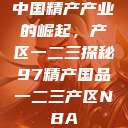 中国精产产业的崛起，产区一二三探秘97精产国品一二三产区NBA  第1张
