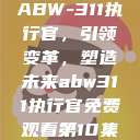 ABW-311执行官，引领变革，塑造未来abw311执行官免费观看第10集  第1张