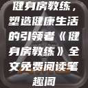 健身房教练,塑造健康生活的引领者《健身房教练》全文免费阅读笔趣阁 第1张 健身房教练,塑造健康生活的引领者《健身房教练》全文免费阅读笔趣阁 第1张