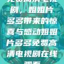 免费高清电视剧，姐姐片多多带来的惊喜与感动姐姐片多多免费高清电视剧在线观看  第1张