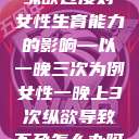 纵欲过度对女性生育能力的影响—以一晚三次为例女性一晚上3次纵欲导致不孕怎么办呀  第1张