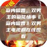 菊内留香，双男主的菊花情事《菊内留香》双男主电视剧在线观看  第1张