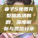 妻子5免费完整版高清韩剧，深度解析与观感分享  第1张