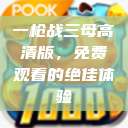 一枪战三母高清版，免费观看的绝佳体验  第1张