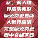 探索浪漫之旅，两人世界高清完整版免费观看两人世界高清完整版免费观看中文版下载安装  第1张