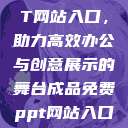 成品免费PPT网站入口，助力高效办公与创意展示的舞台成品免费ppt网站入口下载  第1张