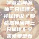 聊斋志异魔神三只狐狸之神秘传说《聊斋志异魔神三只狐狸》全集免费观看  第1张