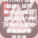 男人为什么要加速,探究男性追求卓越的深层动力男人为什么最后要加速还要吼出来 第1张 男人为什么要加速,探究男性追求卓越的深层动力男人为什么最后要加速还要吼出来 第1张