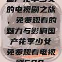 国产花季少女的电视剧之旅,免费观看的魅力与影响国产花季少女免费观看电视剧680. 第1张 国产花季少女的电视剧之旅,免费观看的魅力与影响国产花季少女免费观看电视剧680. 第1张