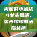 美丽的小蜜桃4女主揭晓，星光熠熠的蜜桃女神  第1张