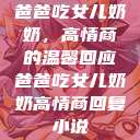 爸爸吃女儿奶奶，高情商的温馨回应爸爸吃女儿奶奶高情商回复小说  第1张
