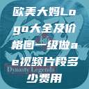 欧美大妈Logo大全及价格图一级做ae视频片段多少费用  第1张
