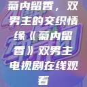 菊内留香，双男主的交织情缘《菊内留香》双男主电视剧在线观看  第1张