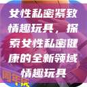 女性私密紧致情趣玩具，探索女性私密健康的全新领域情趣玩具  第1张