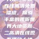 大地二资源在线高清免费播放，探索丰富的视听世界大地资源二高清在线观看播放大地  第1张