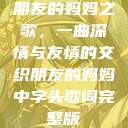 朋友的妈妈之歌，一曲深情与友情的交织朋友的妈妈中字头歌词完整版  第1张