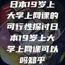 日本19岁上大学上网课的可行性探讨日本19岁上大学上网课可以吗知乎  第1张