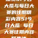探索51今日大瓜与每日大赛的往期精彩内容51今日大瓜 每日大赛往期内容聚集地  第1张