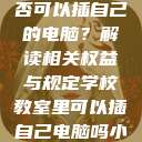 学校教室里是否可以插自己的电脑？解读相关权益与规定学校教室里可以插自己电脑吗小说  第1张