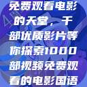 免费观看电影的天堂，千部优质影片等你探索1000部视频免费观看的电影国语  第1张