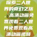 探索二人世界的奇幻之旅，高清动画免费观看二人世界免费观看高清动画视频  第1张