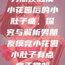 男朋友触摸小花园后的小肚子痛，探究与解析男朋友摸完小花园小肚子有点痛正常吗  第1张