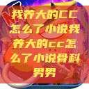 我养大的CC怎么了小说我养大的cc怎么了小说骨科男男  第1张