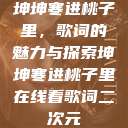 坤坤寒进桃子里，歌词的魅力与探索坤坤寒进桃子里在线看歌词二次元  第1张