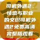 司机外遇2，情感与职业的交织司机外遇2免费高清完整版观看  第1张
