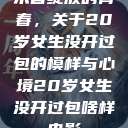 未曾绽放的青春，关于20岁女生没开过包的模样与心境20岁女生没开过包啥样电影  第1张