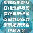 揭秘吃瓜群众在线爆料与免费观看的现象吃瓜群众在线爆料免费观看视频大全  第1张