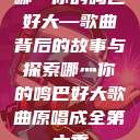 哪灬你的鸣巴好大—歌曲背后的故事与探索哪灬你的鸣巴好大歌曲原唱成全第六季  第1张