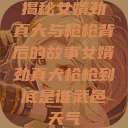 揭秘女婿劲真大与枪枪背后的故事女婿劲真大枪枪到底是谁武邑天气  第1张