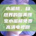 水蜜桃，自然界的甜美瑰宝水蜜桃免费高清电视剧  第1张