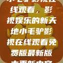 小毛驴影视在线观看，影视娱乐的新天地小毛驴影视在线观看免费版最新版本更新内容  第1张