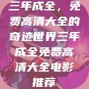 三年成全，免费高清大全的奇迹世界三年成全免费高清大全电影推荐  第1张
