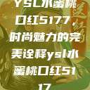 YSL水蜜桃口红5177，时尚魅力的完美诠释ysl水蜜桃口红5117  第1张