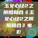玉女心经2之阴阳和合《玉女心经2之阴阳和合》电影  第1张