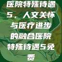 医院特殊待遇5，人文关怀与医疗进步的融合医院特殊待遇5免费  第1张