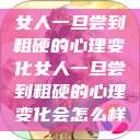 女人一旦尝到粗硬的心理变化女人一旦尝到粗硬的心理变化会怎么样 第1张 女人一旦尝到粗硬的心理变化女人一旦尝到粗硬的心理变化会怎么样 第1张