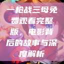 一枪战三母免费观看完整版，电影背后的故事与深度解析  第1张